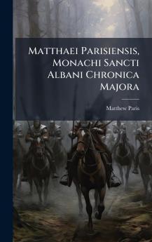 Matthaei Parisiensis Monachi Sancti Albani Chronica Majora