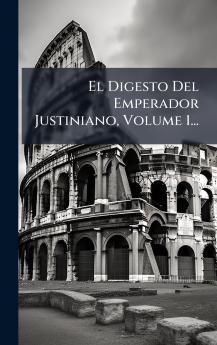 El Digesto Del Emperador Justiniano Volume 1...