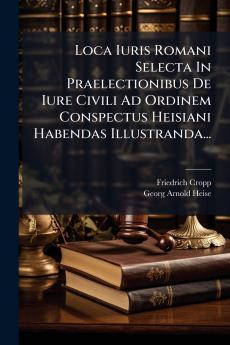 Loca Iuris Romani Selecta In Praelectionibus De Iure Civili Ad Ordinem Conspectus Heisiani Habendas Illustranda...