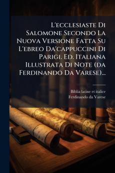 L'ecclesiaste Di Salomone Secondo La Nuova Versione Fatta Su L'ebreo Da'cappuccini Di Parigi. Ed. Italiana Illustrata Di Note (da Ferdinando Da Varese)...
