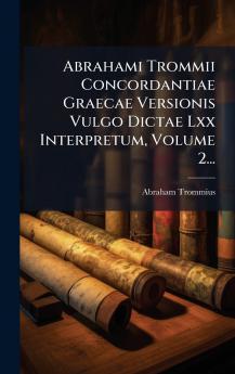 Abrahami Trommii Concordantiae Graecae Versionis Vulgo Dictae Lxx Interpretum Volume 2...