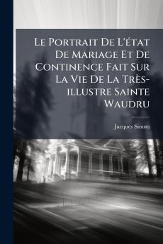 Portrait De L'Ã(c)tat De Mariage Et De Continence Fait Sur La Vie De La Très-illustre Sainte Waudru