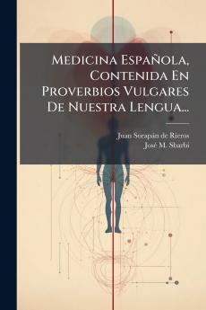 Medicina Española Contenida En Proverbios Vulgares De Nuestra Lengua...