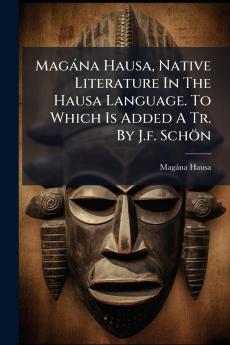 Magàna Hausa Native Literature In The Hausa Language. To Which Is Added A Tr. By J.f. Schön