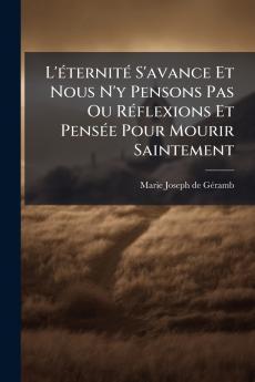 L'Ã(c)ternitÃ(c) S'avance Et Nous N'y Pensons Pas Ou RÃ(c)flexions Et PensÃ(c)e Pour Mourir Saintement