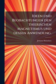 Ideen und Beobachtungen den thierischen Magnetismus und dessen Anwendung.
