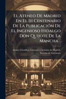 Ateneo De Madrid En El Iii Centenario De La PublicaciÃ3n De El Ingenioso Hidalgo Don Quijote De La Mancha...