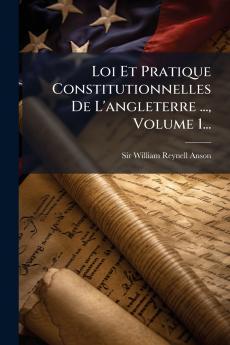 Loi Et Pratique Constitutionnelles De L'angleterre ... Volume 1...