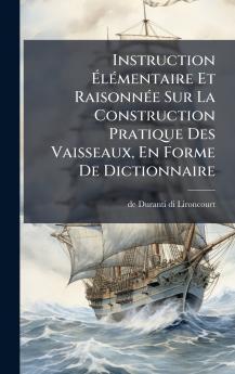 Instruction Ã&#137;lÃ(c)mentaire Et RaisonnÃ(c)e Sur La Construction Pratique Des Vaisseaux En Forme De Dictionnaire