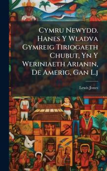 Cymru Newydd. Hanes Y Wladva Gymreig Tiriogaeth Chubut Yn Y Weriniaeth Arianin De Amerig Gan L.j