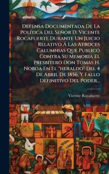 Defensa Documentada De La PolÃ-tica Del Señor D. Vicente Rocafuerte Durante Un Juicio Relativo Ã Las Atroces Calumnias Que PublicÃ3 Contra Su Memoria El PresbÃ-tero Don Tomas H. Noboa En El heraldo Del 4 De Abril De 1856 Y Fallo Definitivo Del Poder...