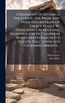 I Frammenti Di Dicearco [including The Prose And Verse Descriptions Of Greece Really By Heraclides Creticus And Dionysius Son Of Calliphon Respectively] Raccolti E Illustr. Dall' Avvocato Celidonio Errante...