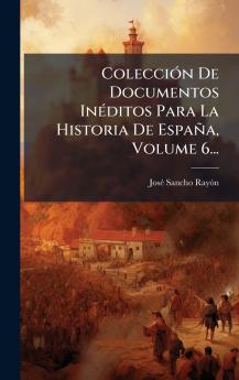 ColecciÃ3n De Documentos InÃ(c)ditos Para La Historia De España Volume 6...