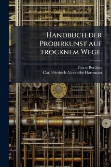 Handbuch der Probirkunst auf trocknem Wege.