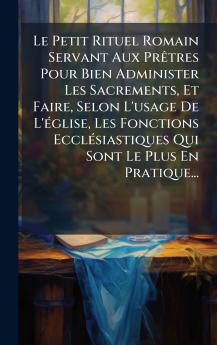 Petit Rituel Romain Servant Aux PrÃatres Pour Bien Administer Les Sacrements Et Faire Selon L'usage De L'Ã(c)glise Les Fonctions EcclÃ(c)siastiques Qui Sont Le Plus En Pratique...