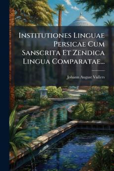 Institutiones Linguae Persicae Cum Sanscrita Et Zendica Lingua Comparatae...