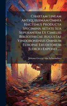 Chartam Lineam Antiquissimam Omnia Hactenus Producta Specimina Aetate Sua Superantem Ex Cimeliis Bibliothecae Augustae Vindobonensis Omnium Europae Eruditorum Judicio Exponit......