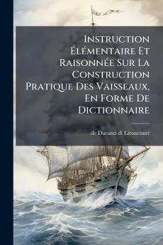 Instruction Ã&#137;lÃ(c)mentaire Et RaisonnÃ(c)e Sur La Construction Pratique Des Vaisseaux En Forme De Dictionnaire