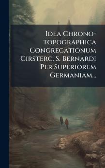 Idea Chrono-topographica Congregationum Cirsterc. S. Bernardi Per Superiorem Germaniam...