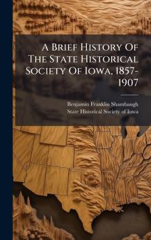 Brief History Of The State Historical Society Of Iowa 1857-1907