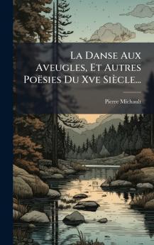 Danse Aux Aveugles Et Autres Poësies Du Xve Siècle...