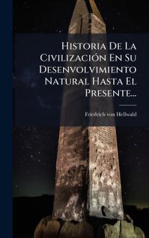 Historia De La CivilizaciÃ3n En Su Desenvolvimiento Natural Hasta El Presente...