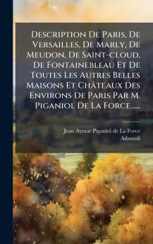 Description De Paris De Versailles De Marly De Meudon De Saint-cloud De Fontainebleau Et De Toutes Les Autres Belles Maisons Et Châteaux Des Environs De Paris Par M. Piganiol De La Force......