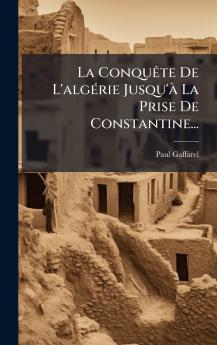 ConquÃate De L'algÃ(c)rie Jusqu'Ã La Prise De Constantine...