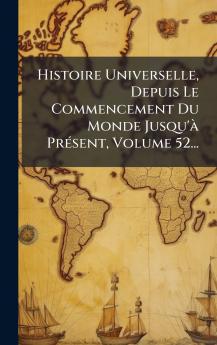 Histoire Universelle Depuis Le Commencement Du Monde Jusqu'Ã PrÃ(c)sent Volume 52...