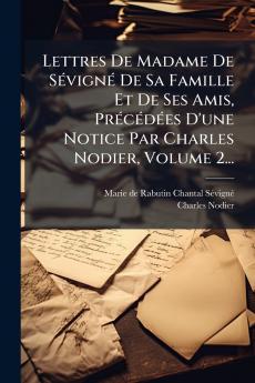 Lettres De Madame De SÃ(c)vignÃ(c) De Sa Famille Et De Ses Amis PrÃ(c)cÃ(c)dÃ(c)es D'une Notice Par Charles Nodier Volume 2...