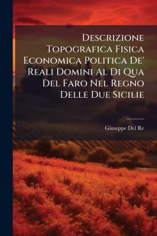 Descrizione Topografica Fisica Economica Politica De' Reali Domini Al Di Qua Del Faro Nel Regno Delle Due Sicilie