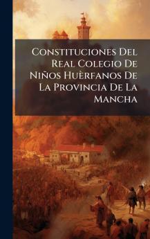 Constituciones Del Real Colegio De Niños Huèrfanos De La Provincia De La Mancha