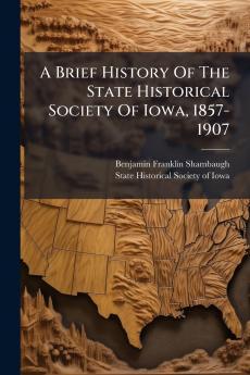 Brief History Of The State Historical Society Of Iowa 1857-1907