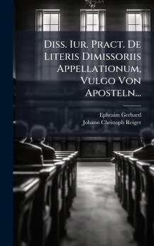 Diss. Iur. Pract. De Literis Dimissoriis Appellationum Vulgo Von Aposteln...