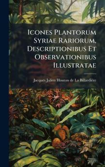Icones Plantorum Syriae Rariorum Descriptionibus Et Observationibus Illustratae