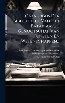 Catalogus Der Bibliotheek Van Het Bataviaasch Genootschap Van Kunsten En Wetenschappen...
