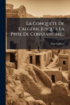 ConquÃate De L'algÃ(c)rie Jusqu'Ã La Prise De Constantine...