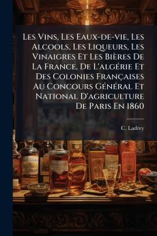 Les Vins Les Eaux-de-vie Les Alcools Les Liqueurs Les Vinaigres Et Les Bières De La France De L'algÃ(c)rie Et Des Colonies Françaises Au Concours GÃ(c)nÃ(c)ral Et National D'agriculture De Paris En 1860
