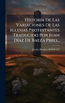 Historia De Las Variaciones De Las Iglesias Protestantes Traducido Por Juan DÃ­az De Baeza Pbro...