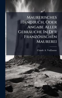 Maurerisches Handbuch Oder Angabe Aller Gebräuche In Der Französischen Maurerei