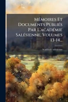 MÃ(c)moires Et Documents PubliÃ(c)s Par L'acadÃ(c)mie SalÃ(c)sienne Volumes 13-14...