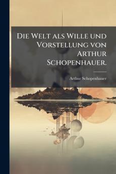 Welt als Wille und Vorstellung von Arthur Schopenhauer.