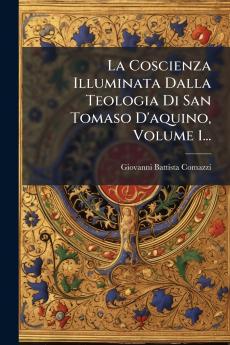 Coscienza Illuminata Dalla Teologia Di San Tomaso D'aquino Volume 1...