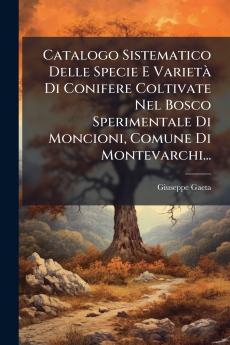 Catalogo Sistematico Delle Specie E VarietÃ Di Conifere Coltivate Nel Bosco Sperimentale Di Moncioni Comune Di Montevarchi...