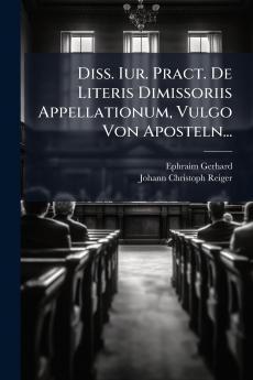 Diss. Iur. Pract. De Literis Dimissoriis Appellationum Vulgo Von Aposteln...