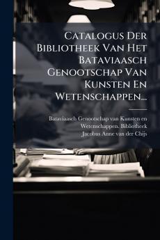 Catalogus Der Bibliotheek Van Het Bataviaasch Genootschap Van Kunsten En Wetenschappen...