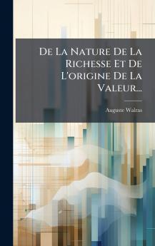 De La Nature De La Richesse Et De L'origine De La Valeur...
