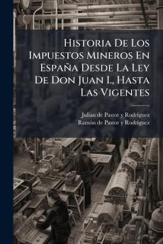 Historia De Los Impuestos Mineros En España Desde La Ley De Don Juan I. Hasta Las Vigentes