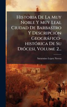 Historia De La Muy Noble Y Muy Leal Ciudad De Barbastro Y DescripciÃ3n Geogràfico-histÃ3rica De Su DiÃ3cesi Volume 2...