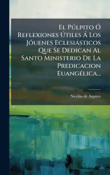 PÃ°lpito Ã Reflexiones Ã&#154;tiles Ã Los JÃ3uenes Eclesiàsticos Que Se Dedican Al Santo Ministerio De La Predicacion EuangÃ(c)lica...